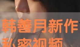 韩善月视频爆料,娱乐圈背后惊人内幕